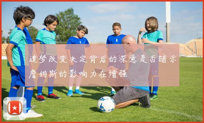 追梦改变决定背后的深意是否暗示詹姆斯的影响力在增强
