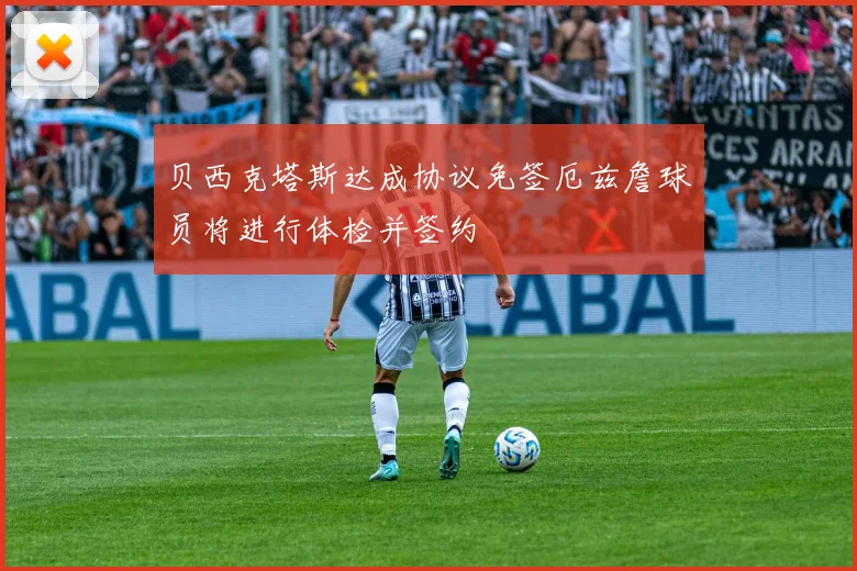 贝西克塔斯达成协议免签厄兹詹球员将进行体检并签约