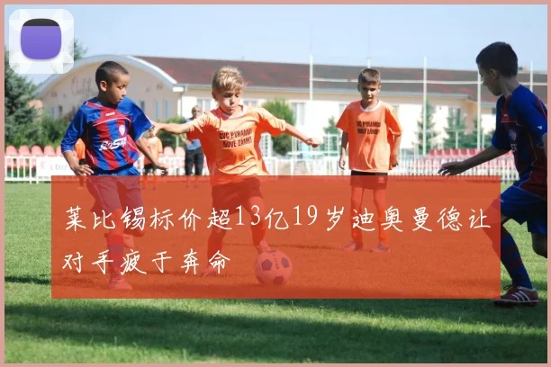 莱比锡标价超13亿19岁迪奥曼德让对手疲于奔命