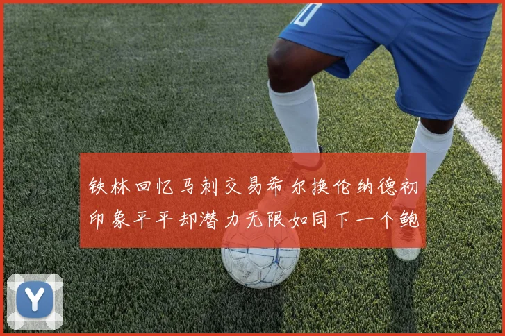 铁林回忆马刺交易希尔换伦纳德初印象平平却潜力无限如同下一个鲍文