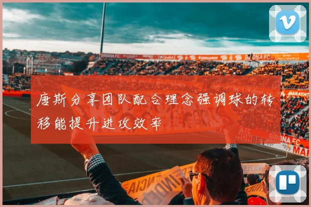 唐斯分享团队配合理念强调球的转移能提升进攻效率
