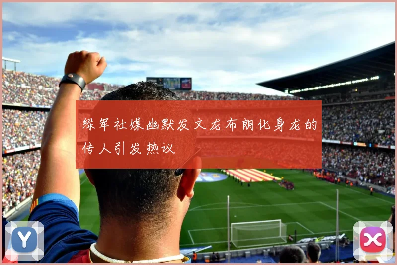 绿军社媒幽默发文龙布朗化身龙的传人引发热议