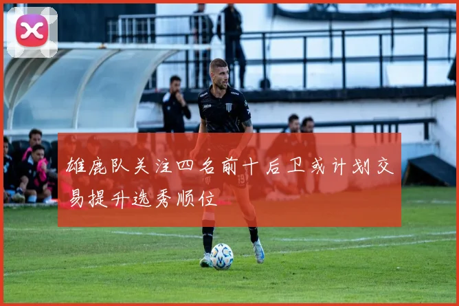 雄鹿队关注四名前十后卫或计划交易提升选秀顺位